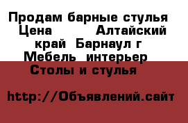 Продам барные стулья › Цена ­ 800 - Алтайский край, Барнаул г. Мебель, интерьер » Столы и стулья   